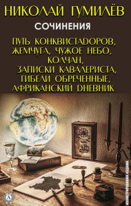 Title: Nikolay Gumilyov. Essays: The path of the conquistadors, Pearls, Alien sky, Quiver, Cavalry notes, Doomed doom, African diary, Author: Nikolay Gumilyov