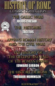 Title: History of Rome. Classic Collection. Illustrated: The Gallic Wars, The Histories, Roman History and The Civil Wars, The History of the Decline and Fall of the Roman Empire, The History of Rome, Author: Julius Caesar