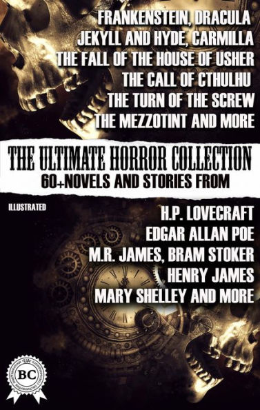 The Ultimate Horror Collection: 60+ Novels and Stories from H.P. Lovecraft, Edgar Allan Poe, M.R. James, Bram Stoker, Henry James, Mary Shelley, and more. Illustrated: Frankenstein; Dracula; Jekyll and Hyde; Carmilla; The Fall of the House of Usher; The C