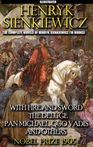 Title: The Complete Novels of Henryk Sienkiewicz (10 books). Nobel Prize 1905. Illustrated: With Fire and Sword, The Deluge, Pan Michael, Quo Vadis and others, Author: Henryk Sienkiewicz
