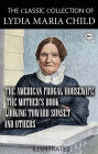 The ?lassic ?ollection of Lydia Maria Child. Illustrated: The American Frugal Housewife, The Mother's Book, Looking Toward Sunset and others