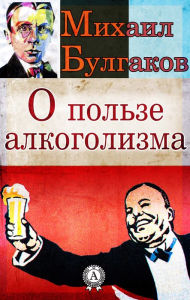Title: About the benefits of alcoholism, Author: Michael Bulgakov