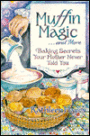 Muffin Magic . . . And More: Baking Secrets Your Mother Never Told You
