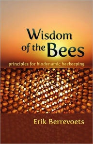 Title: Wisdom of the Bees: Principles for Biodynamic Beekeeping, Author: Erik Berrevoets