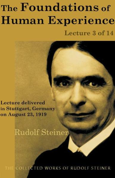 The Foundations of Human Experience: Lecture 3 of 14: Lecture delivered in Stuttgart, Germany on August 23, 1919; from The Collected Works of Rudolf Steiner