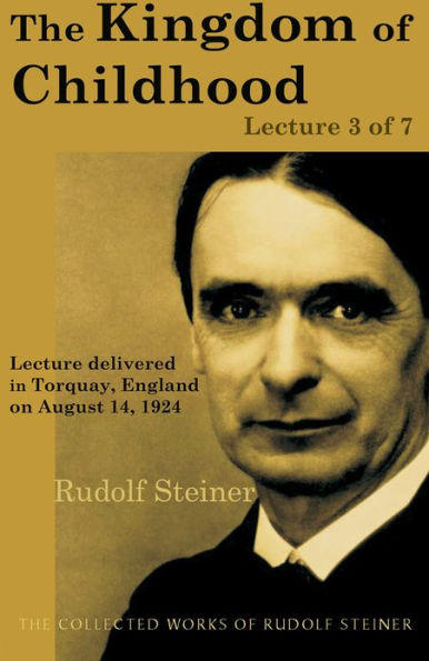 The Kingdom of Childhood: Lecture 3 of 7: Lecture delivered in Torquay, England on August 14, 1924; from The Collected Works of Rudolf Steiner