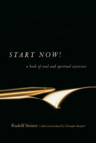Title: Start Now! : A Book of Soul and Spiritual Exercises, Author: Rudolf Steiner