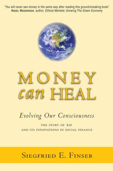 Money Can Heal: Evolving Our Consciousness the Story of RSF and Its Innovations in Social Finance