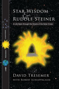 Title: Star Wisdom and Rudolf Steiner: A Life Seen through the Oracle of the Solar Cross, Author: David Tresemer