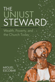 Title: The Unjust Steward: Wealth, Poverty, and the Church Today, Author: Miguel Escobar