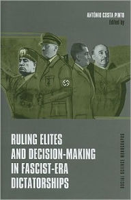 Title: Ruling Elites and Decision-Making in Fascist-Era Dictatorships, Author: Antonio Costa Pinto