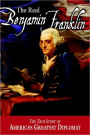 Real Benjamin Franklin: The True Story of America's Greatest Diplomat