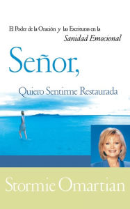 Title: Señor, quiero sentirme restaurada: El poder de la oración y de las Escrituras en la sanidad emocional, Author: Stormie Omartian