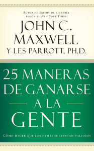 Title: 25 maneras de ganarse a la gente: Cómo hacer que los demás se sientan valiosos, Author: John C. Maxwell