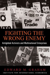 Title: Fighting the Wrong Enemy: Antiglobal Activists and Multinational Enterprises / Edition 1, Author: Edward Graham