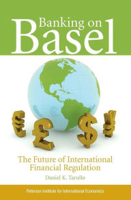 Title: Banking on Basel: The Future of International Financial Regulation, Author: Daniel Tarullo
