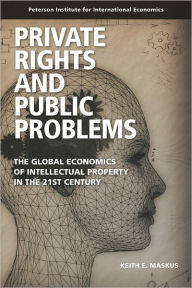 Private Rights and Public Problems: The Global Economics of Intellectual Property in the 21st Century