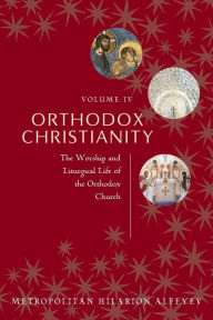 Title: Orthodox Christianity Volume IV: The Worship and Liturgical Life of the Orthodox Church, Author: Metropolitian Hilarion Alfeyev