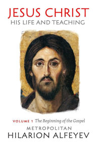 Title: Jesus Christ: His Life and Teaching Vol.1, Beginning of the Gospel, Author: Metropolitan Hilarion Alfeyev