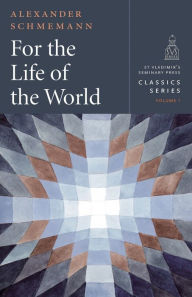 Title: For the Life of the World: Sacraments and Orthodoxy, Author: Alexander Schmemann