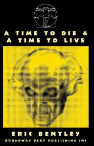 Title: A Time To Die & A Time To Live, Author: Eric Bentley