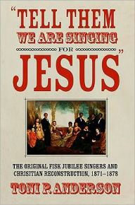 Tell Them We Are Singing for Jesus: The Original Fisk Jubilee Singers and Christian Reconstruction, 1871-