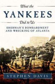 What the Yankees Did to Us: Sherman's Bombardment and Wrecking of Atlanta