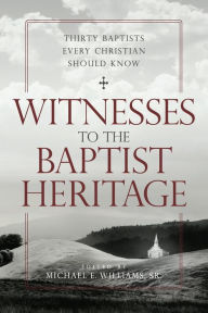 Title: Witnesses to the Baptist Heritage: Thirty Baptists Every Christian Should Know, Author: Michael Williams