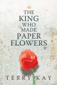 Title: The King Who Made Paper Flowers: A Novel, Author: Terry Kay