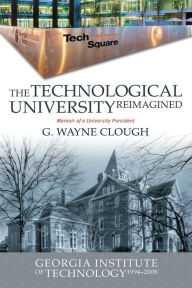 Title: The Technological University Reimagined: Georgia Institute of Technology, 1994-2008, Author: G. Wayne Clough
