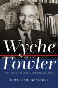 Title: Wyche Fowler: A Political Life in Georgia, Congress, and Abroad, Author: R William Johnstone
