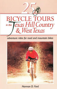 Title: 25 Bicycle Tours in the Texas Hill Country and West Texas: Adventure Rides for Road and Mountain Bikes, Author: Norman D. Ford