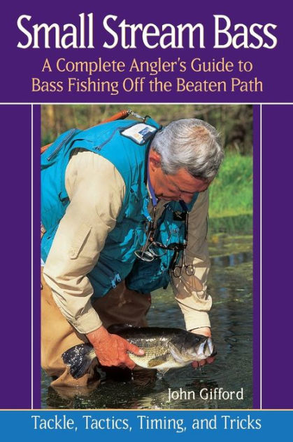 Small Stream Bass: A Complete Angler's Guide to Bass Fishing Off the Beaten Path: Tackle, Tactics, Timing, and Tricks [Book]