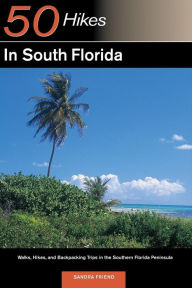 Title: Explorer's Guide 50 Hikes in South Florida: Walks, Hikes, and Backpacking Trips in the Southern Florida Peninsula, Author: Sandra Friend