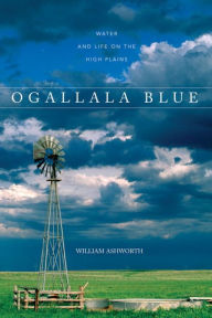 Title: Ogallala Blue: Water and Life on the Great Plains, Author: William Ashworth