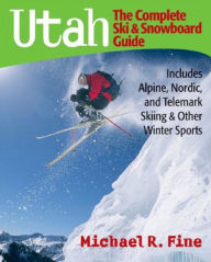 Title: Utah: The Complete Ski and Snowboard Guide: Includes Alpine, Nordic, and Telemark Skiing & Other Winter Sports, Author: Michael R. Fine