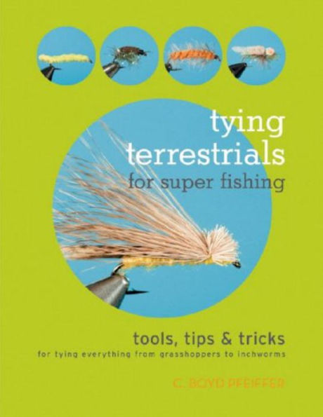 Tying Terrestrials for Super Fishing: Tools, Tricks & Tips for Tying Everything from Grasshoppers to Inchworms