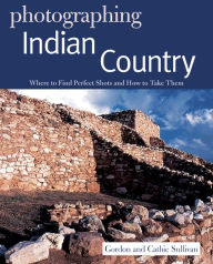 Title: Photographing Indian Country: Where to Find Perfect Shots and How to Take Them, Author: Gordon Sullivan