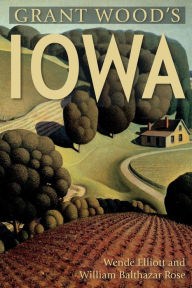 Title: Grant Wood's Iowa, Author: Wende Elliott