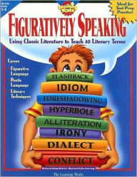 Figuratively Speaking: Using Classic Literature to teach 40 Literary Terms, Grades 5-8