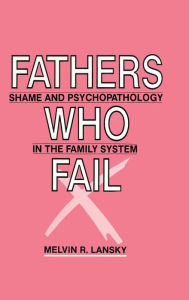 Title: Fathers Who Fail: Shame and Psychopathology in the Family System / Edition 1, Author: Melvin R. Lansky