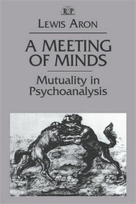 Title: A Meeting of Minds: Mutuality in Psychoanalysis / Edition 1, Author: Lewis Aron