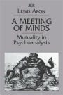 A Meeting of Minds: Mutuality in Psychoanalysis / Edition 1