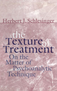 Title: The Texture of Treatment: On the Matter of Psychoanalytic Technique / Edition 1, Author: Herbert J. Schlesinger