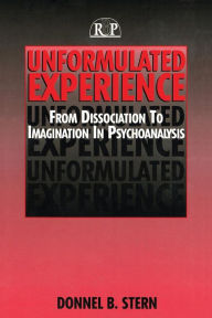 Title: Unformulated Experience: From Dissociation to Imagination in Psychoanalysis / Edition 1, Author: Donnel B. Stern