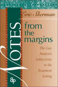 Title: Notes from the Margins: The Gay Analyst's Subjectivity in the Treatment Setting / Edition 1, Author: Eric Sherman