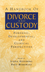Title: A Handbook of Divorce and Custody: Forensic, Developmental, and Clinical Perspectives / Edition 1, Author: Linda Gunsberg