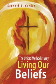 Title: Living Our Beliefs: The United Methodist Way, Author: Kenneth L. Carder