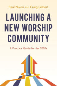 Title: Launching a New Worship Community: A Practical Guide for the 2020s, Author: Paul Nixon