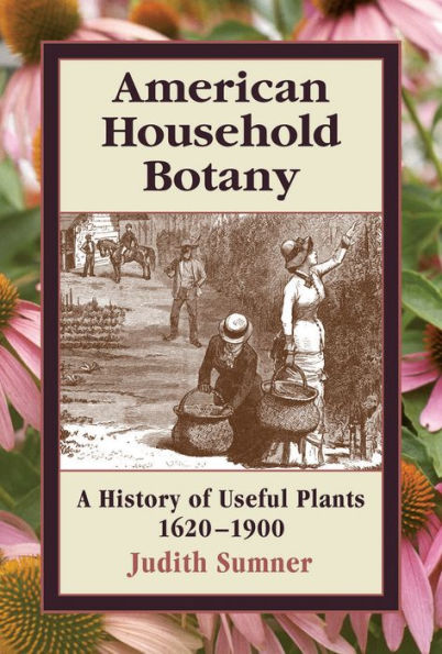 American Household Botany: A History of Useful Plants, 1620-1900